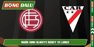 Nhận định Always Ready vs Lanus, 07h30 ngày 6/5