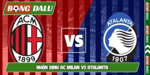 Nhận định AC Milan vs Atalanta, 01h45, 11/5, Serie A vòng 36