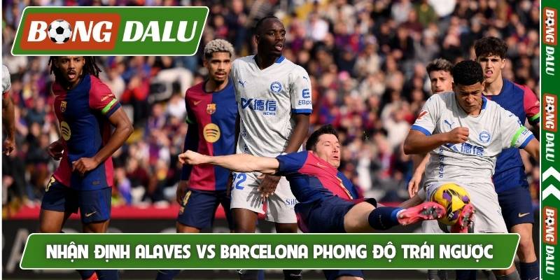 Nhận định Alaves vs Barcelona phong độ trái ngược