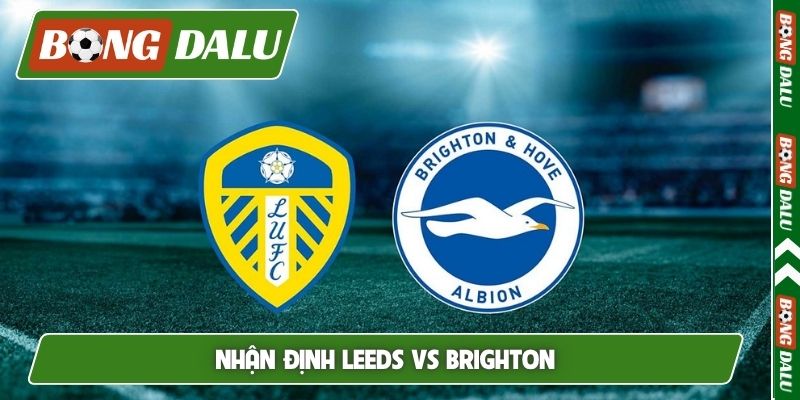 Nhận định Leeds vs Brighton, 21h00, 17/05, vòng 37 EPL