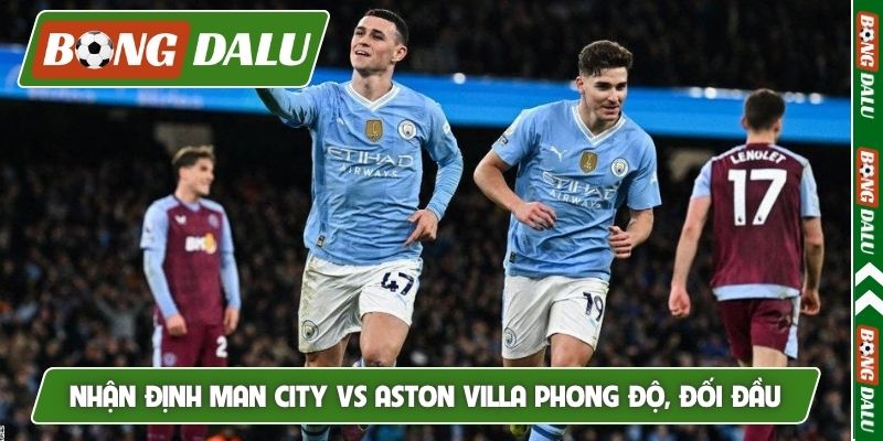 Nhận định Man City vs Aston Villa phong độ, đối đầu
