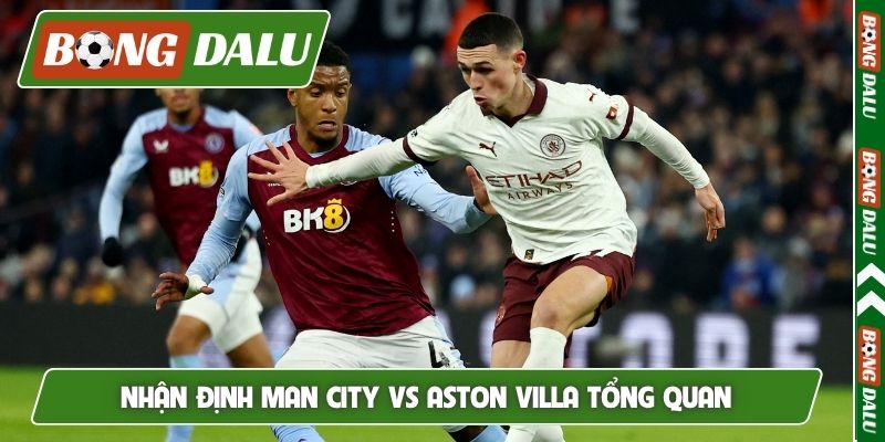 Nhận định Man City vs Aston Villa tổng quan