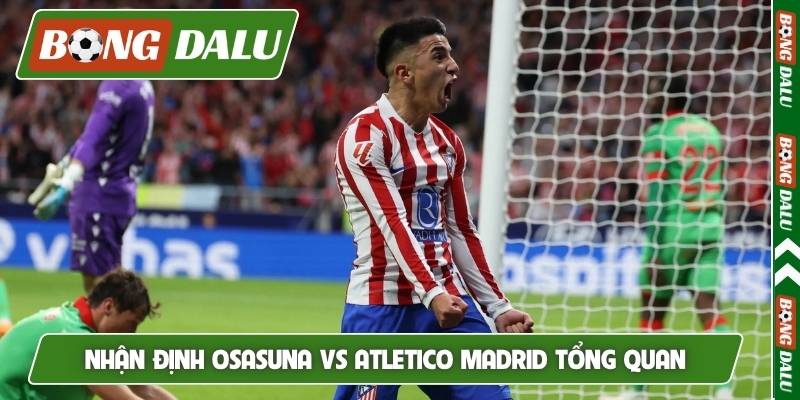 Nhận định Osasuna vs Atletico Madrid tổng quan