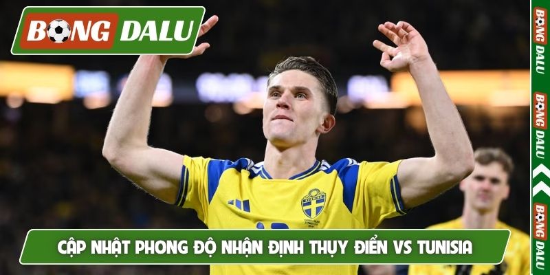 Cập nhật phong độ nhận định Thụy Điển vs Tunisia