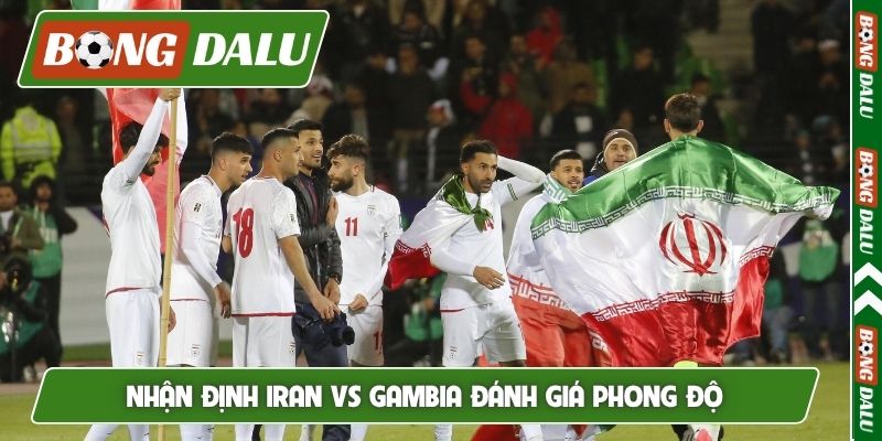 Nhận định Iran vs Gambia đánh giá phong độ