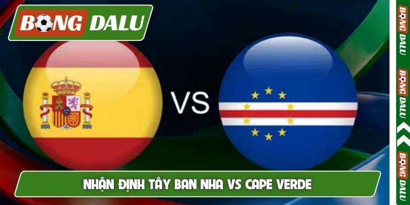 Nhận định Tây Ban Nha vs Cape Verde, 0h00, 16/6, World Cup