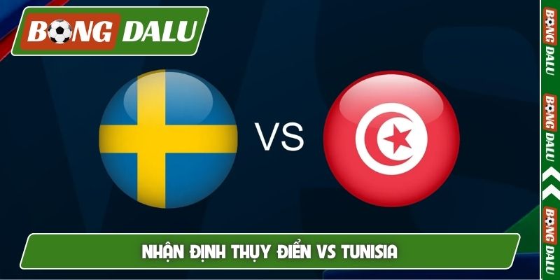 Nhận định Thụy Điển vs Tunisia, 10h sáng, 15/6, World Cup